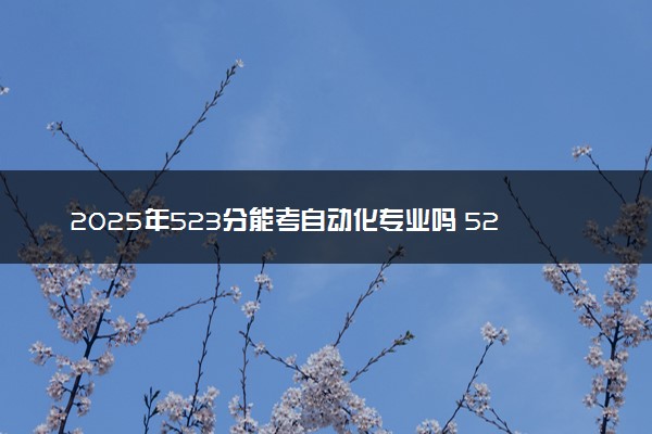 2025年523分能考自动化专业吗 523分自动化专业大学推荐