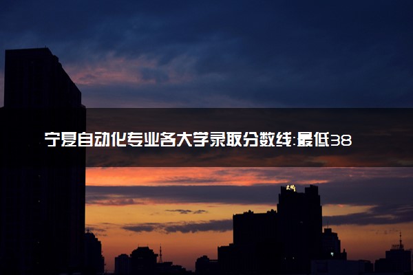 宁夏自动化专业各大学录取分数线：最低380分能上 开设院校及位次