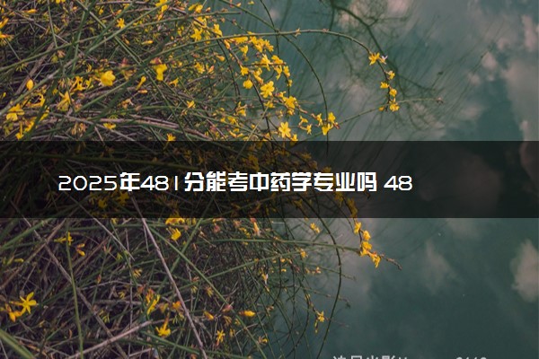 2025年481分能考中药学专业吗 481分中药学专业大学推荐