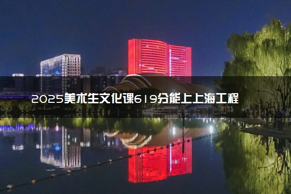 2025美术生文化课619分能上上海工程技术大学吗