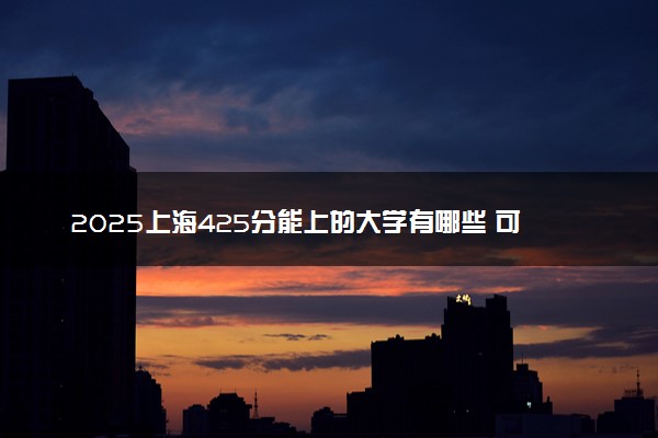 2025上海425分能上的大学有哪些 可以报考院校名单