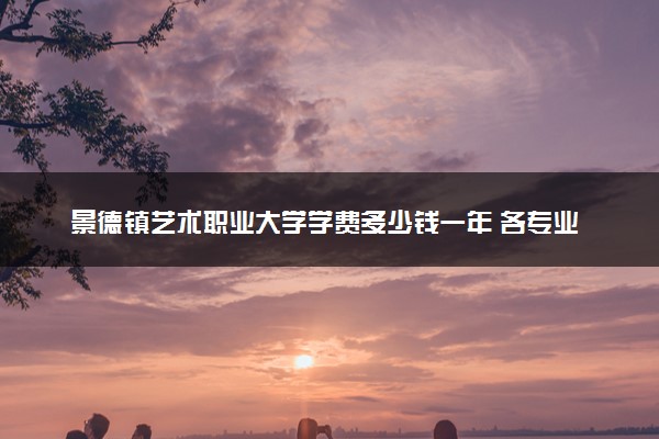 景德镇艺术职业大学学费多少钱一年 各专业收费标准（2025年参考）