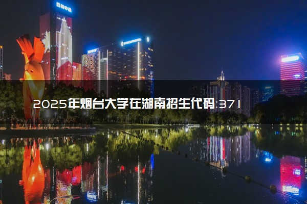 2025年烟台大学在湖南招生代码：3718 专业代码及报考指南