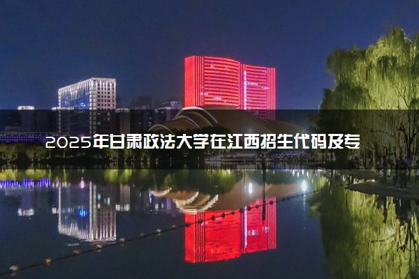 2025年甘肃政法大学在江西招生代码及专业代码 甘肃政法大学江西代码是多少？怎么查询？