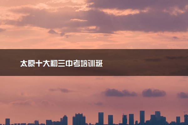 太原十大初三中考培训班