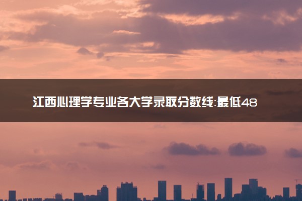 江西心理学专业各大学录取分数线：最低481分能上 开设院校及位次