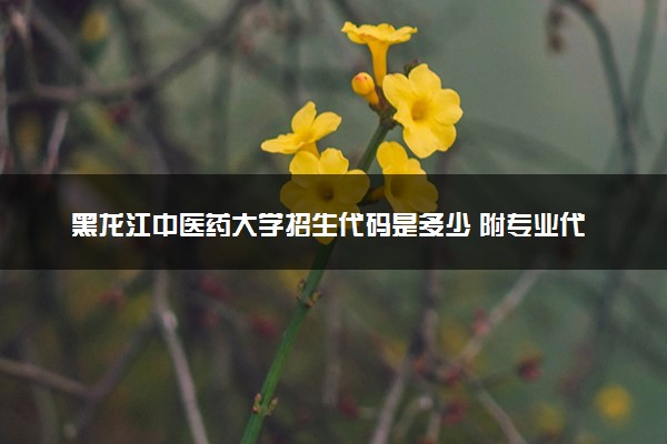 黑龙江中医药大学招生代码是多少 附专业代码对照表（2025参考）