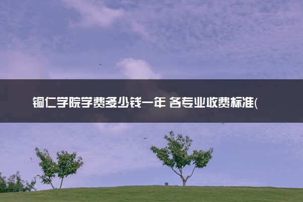 铜仁学院学费多少钱一年 各专业收费标准（2025年参考）