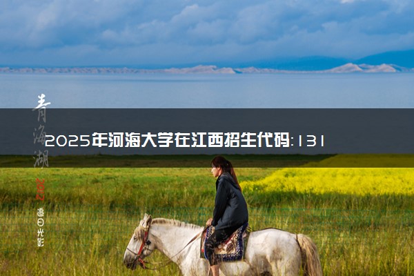 2025年河海大学在江西招生代码：1314 专业代码及报考指南