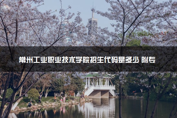 常州工业职业技术学院招生代码是多少 附专业代码对照表（2025参考）