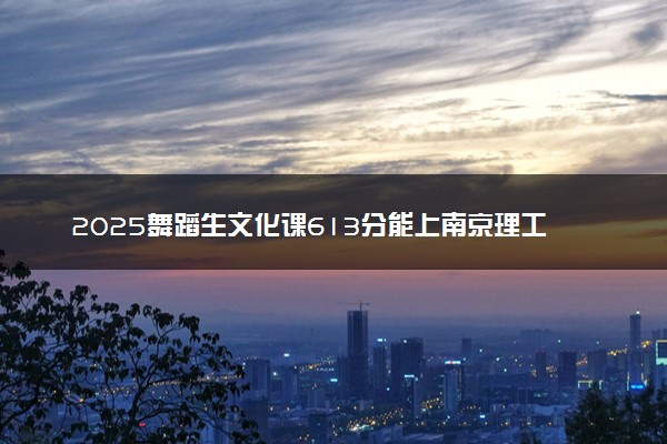 2025舞蹈生文化课613分能上南京理工大学吗