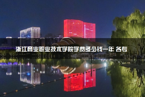浙江商业职业技术学院学费多少钱一年 各专业收费标准（2025年参考）