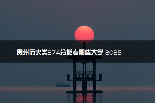 贵州历史类374分能考哪些大学 2025考生稳上的大学名单