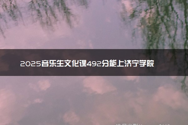 2025音乐生文化课492分能上济宁学院吗