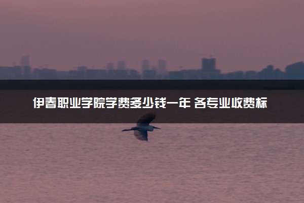 伊春职业学院学费多少钱一年 各专业收费标准（2025年参考）
