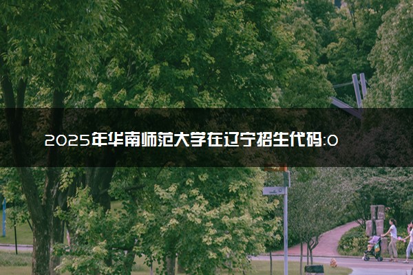 2025年华南师范大学在辽宁招生代码：0574 专业代码及报考指南