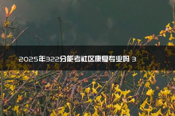 2025年322分能考社区康复专业吗 322分社区康复专业大学推荐