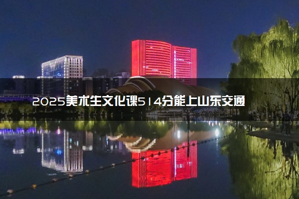 2025美术生文化课514分能上山东交通学院吗