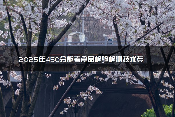 2025年450分能考食品检验检测技术专业吗 450分食品检验检测技术专业大学推荐