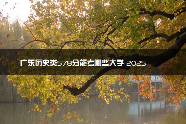 广东历史类578分能考哪些大学 2025考生稳上的大学名单