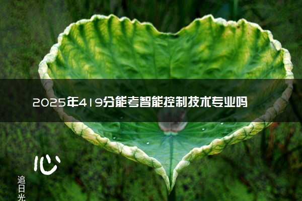 2025年419分能考智能控制技术专业吗 419分智能控制技术专业大学推荐