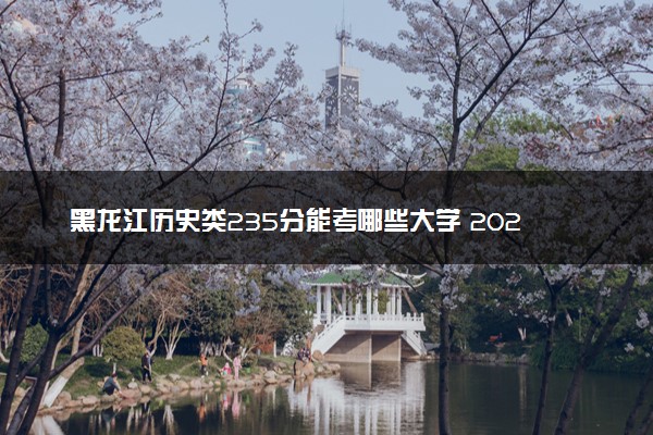 黑龙江历史类235分能考哪些大学 2025考生稳上的大学名单