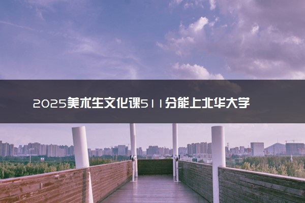2025美术生文化课511分能上北华大学吗