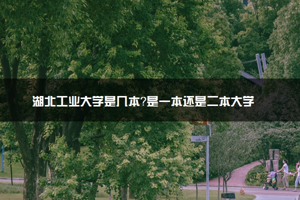 湖北工业大学是几本？是一本还是二本大学