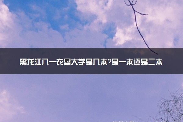 黑龙江八一农垦大学是几本？是一本还是二本大学
