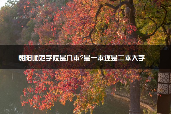 朝阳师范学院是几本？是一本还是二本大学