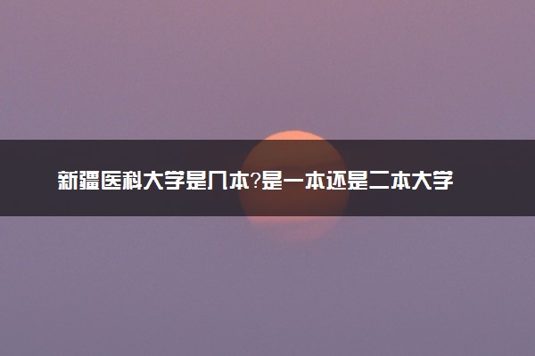 新疆医科大学是几本？是一本还是二本大学
