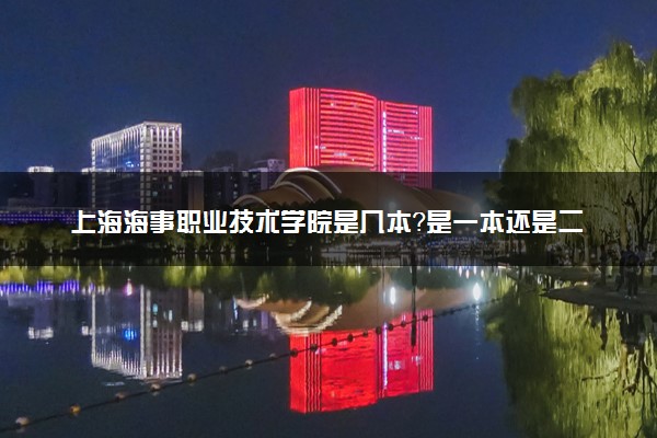 上海海事职业技术学院是几本？是一本还是二本大学