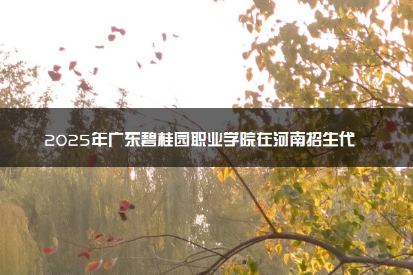 2025年广东碧桂园职业学院在河南招生代码：8999 专业代码及报考指南