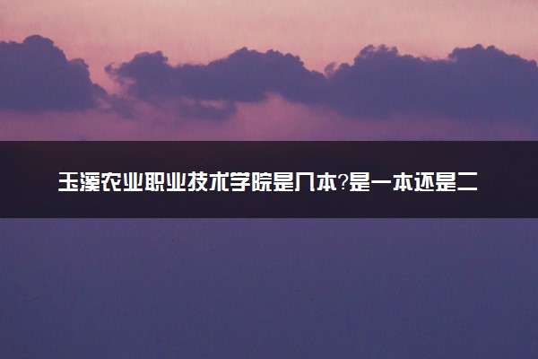 玉溪农业职业技术学院是几本？是一本还是二本大学