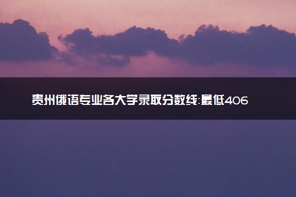 贵州俄语专业各大学录取分数线：最低406分能上 开设院校及位次