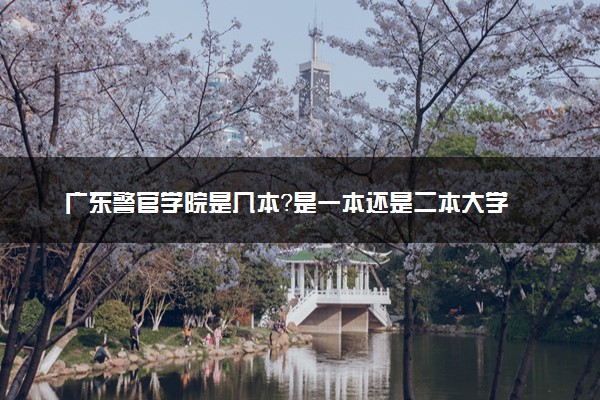 广东警官学院是几本？是一本还是二本大学