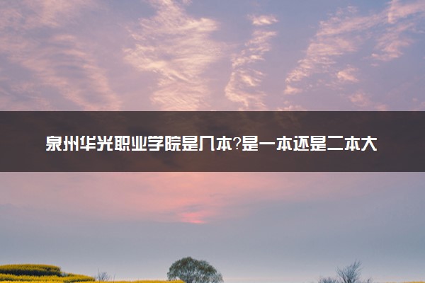 泉州华光职业学院是几本？是一本还是二本大学