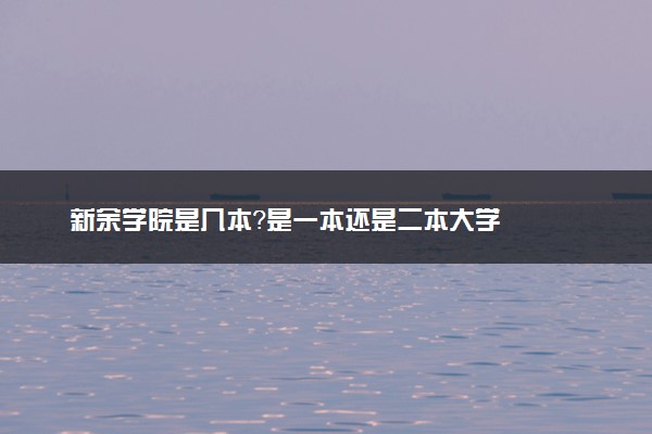 新余学院是几本？是一本还是二本大学