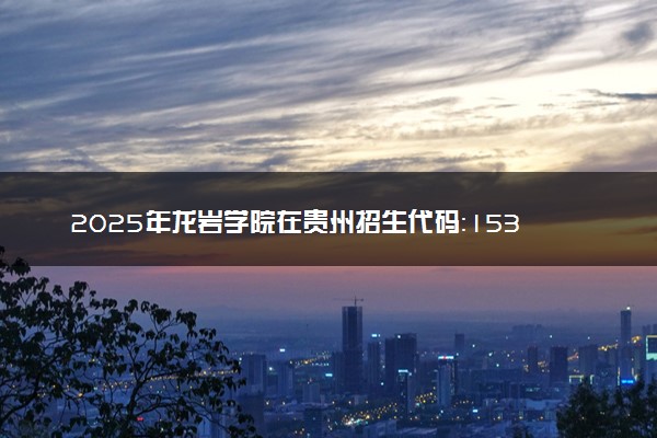 2025年龙岩学院在贵州招生代码：1533 专业代码及报考指南