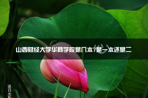 山西财经大学华商学院是几本？是一本还是二本大学