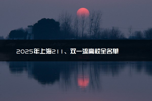 2025年上海211、双一流高校全名单 最低多少分能上
