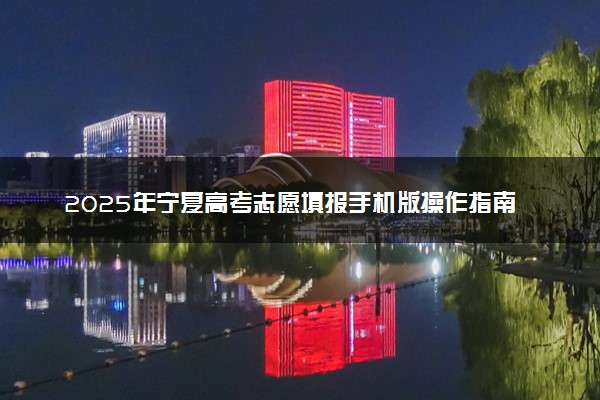 2025年宁夏高考志愿填报手机版操作指南(时间+入口+流程)