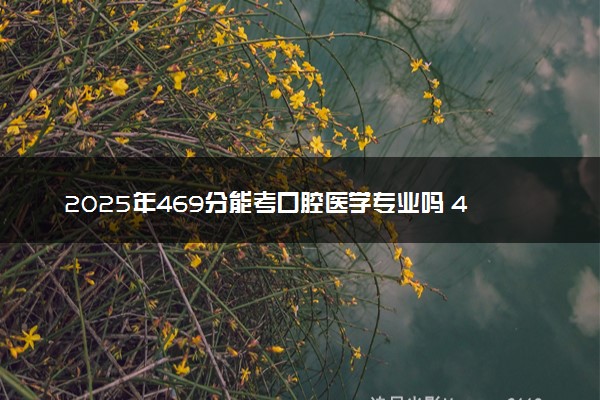 2025年469分能考口腔医学专业吗 469分口腔医学专业大学推荐
