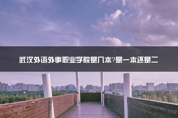 武汉外语外事职业学院是几本？是一本还是二本大学