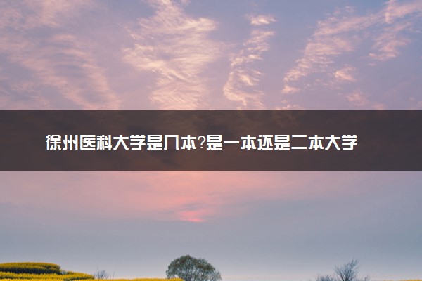 徐州医科大学是几本？是一本还是二本大学
