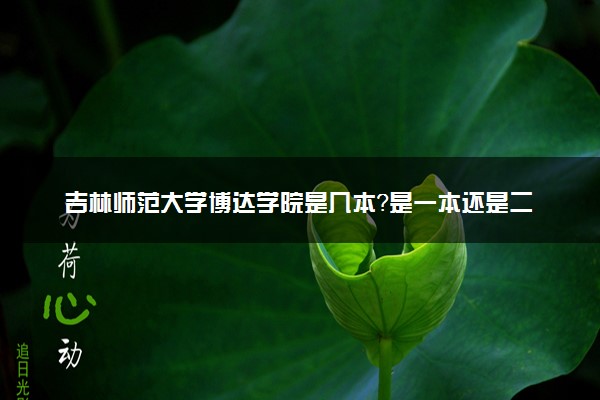吉林师范大学博达学院是几本？是一本还是二本大学