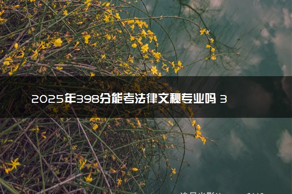 2025年398分能考法律文秘专业吗 398分法律文秘专业大学推荐