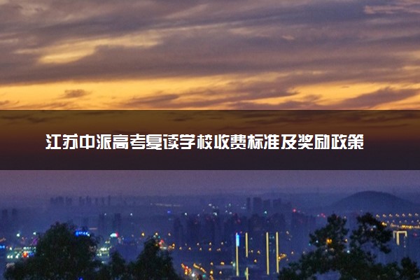 江苏中派高考复读学校收费标准及奖励政策