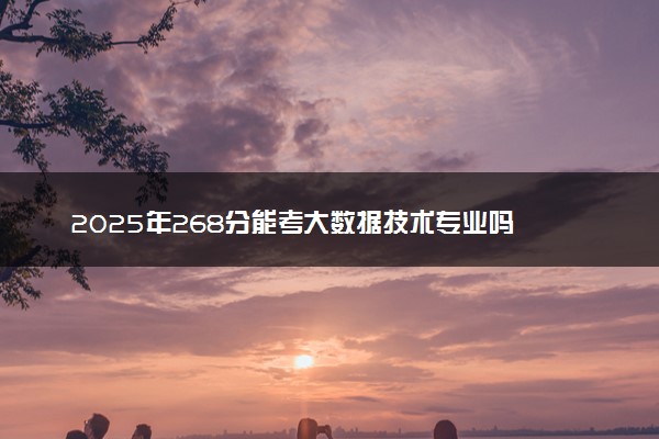 2025年268分能考大数据技术专业吗 268分大数据技术专业大学推荐