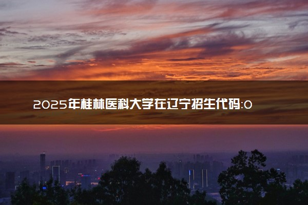 2025年桂林医科大学在辽宁招生代码：0601 专业代码及报考指南